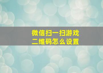 微信扫一扫游戏二维码怎么设置