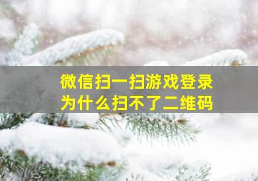 微信扫一扫游戏登录为什么扫不了二维码