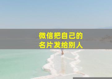 微信把自己的名片发给别人