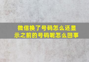 微信换了号码怎么还显示之前的号码呢怎么回事