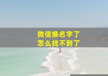 微信换名字了怎么找不到了