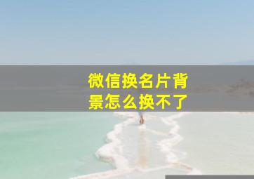 微信换名片背景怎么换不了