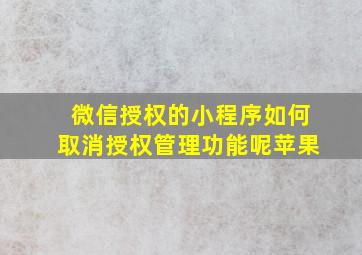 微信授权的小程序如何取消授权管理功能呢苹果