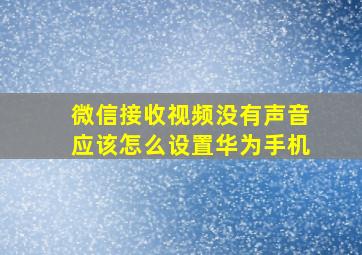 微信接收视频没有声音应该怎么设置华为手机