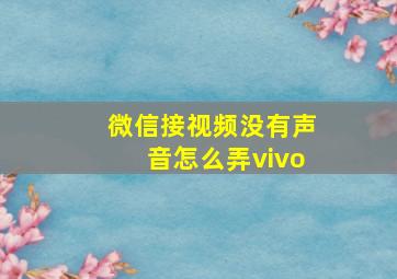 微信接视频没有声音怎么弄vivo