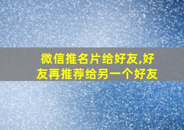 微信推名片给好友,好友再推荐给另一个好友