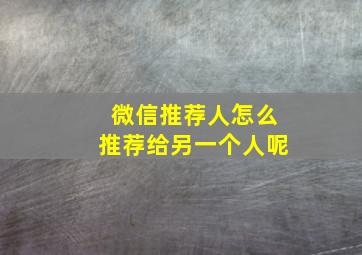 微信推荐人怎么推荐给另一个人呢