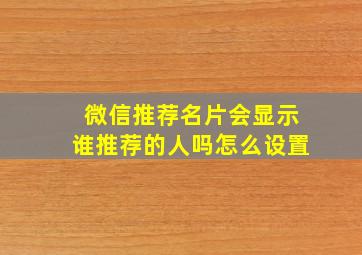 微信推荐名片会显示谁推荐的人吗怎么设置