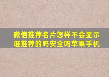 微信推荐名片怎样不会显示谁推荐的吗安全吗苹果手机