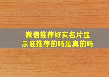 微信推荐好友名片显示谁推荐的吗是真的吗