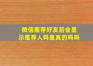 微信推荐好友后会显示推荐人吗是真的吗吗