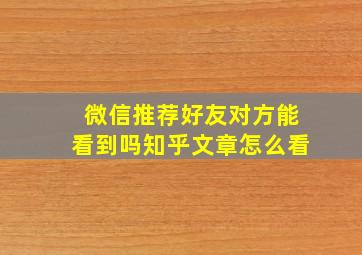 微信推荐好友对方能看到吗知乎文章怎么看