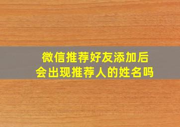 微信推荐好友添加后会出现推荐人的姓名吗