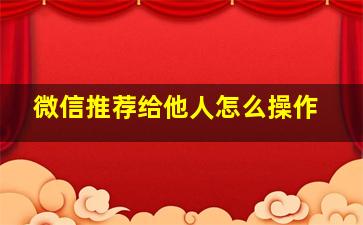 微信推荐给他人怎么操作