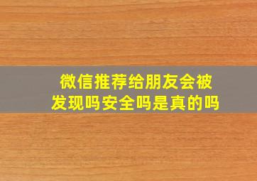 微信推荐给朋友会被发现吗安全吗是真的吗