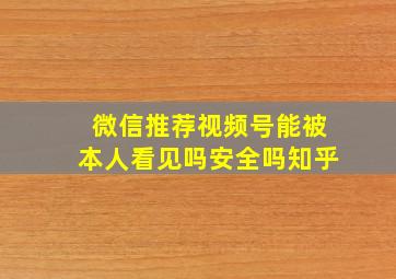 微信推荐视频号能被本人看见吗安全吗知乎