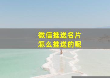 微信推送名片怎么推送的呢