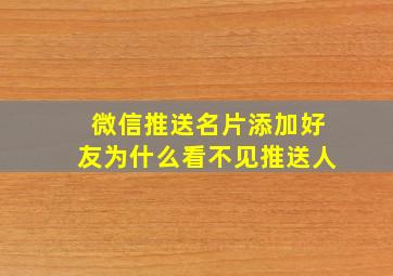 微信推送名片添加好友为什么看不见推送人