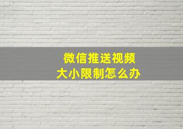 微信推送视频大小限制怎么办