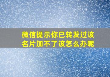 微信提示你已转发过该名片加不了该怎么办呢