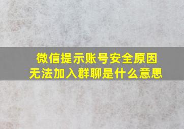 微信提示账号安全原因无法加入群聊是什么意思