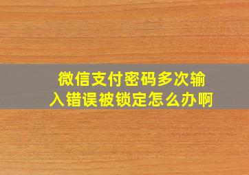 微信支付密码多次输入错误被锁定怎么办啊