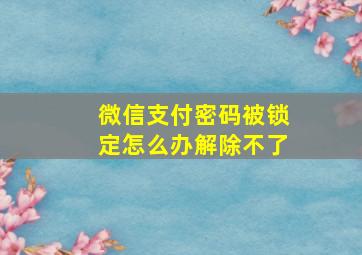 微信支付密码被锁定怎么办解除不了