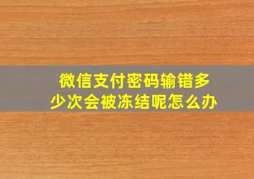 微信支付密码输错多少次会被冻结呢怎么办