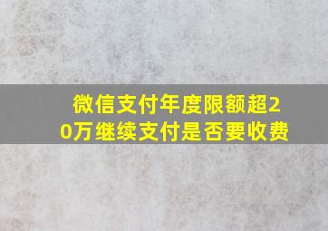 微信支付年度限额超20万继续支付是否要收费