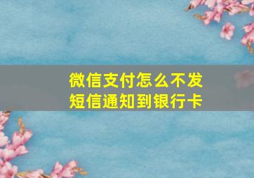 微信支付怎么不发短信通知到银行卡