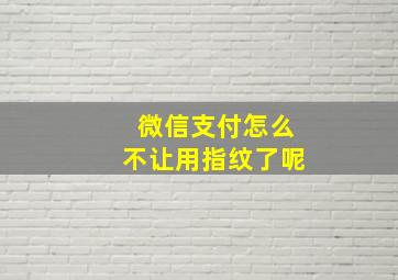 微信支付怎么不让用指纹了呢