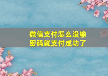 微信支付怎么没输密码就支付成功了