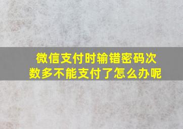 微信支付时输错密码次数多不能支付了怎么办呢