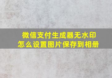 微信支付生成器无水印怎么设置图片保存到相册