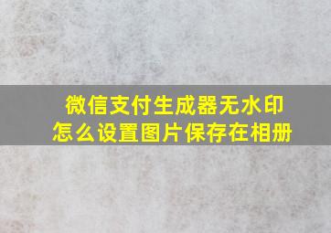 微信支付生成器无水印怎么设置图片保存在相册