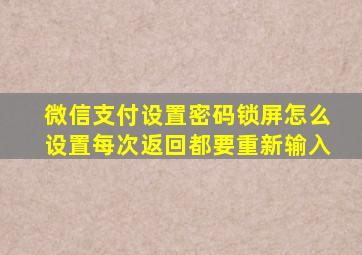 微信支付设置密码锁屏怎么设置每次返回都要重新输入