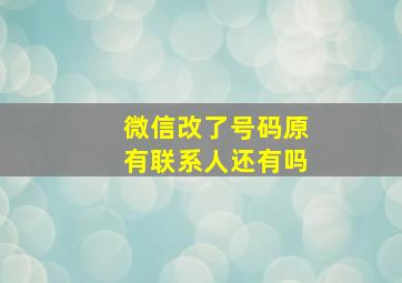 微信改了号码原有联系人还有吗