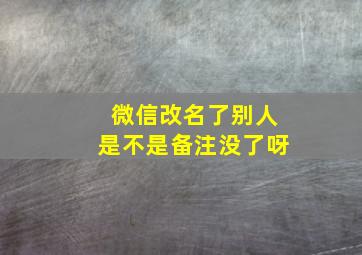 微信改名了别人是不是备注没了呀