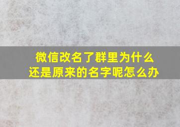 微信改名了群里为什么还是原来的名字呢怎么办