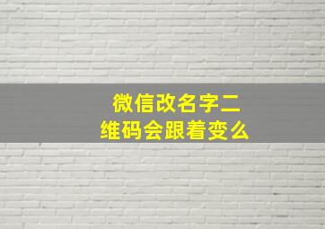 微信改名字二维码会跟着变么