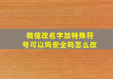 微信改名字加特殊符号可以吗安全吗怎么改