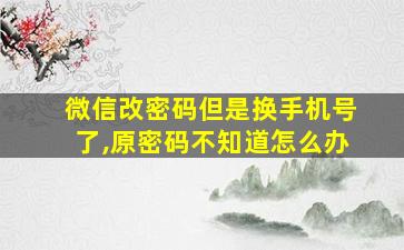 微信改密码但是换手机号了,原密码不知道怎么办