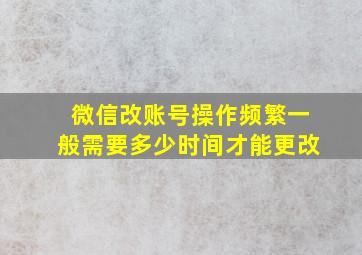 微信改账号操作频繁一般需要多少时间才能更改