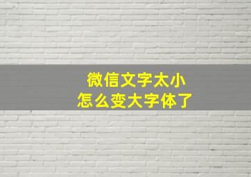 微信文字太小怎么变大字体了