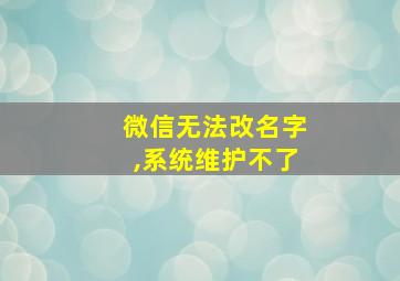 微信无法改名字,系统维护不了