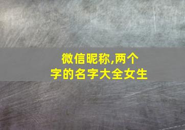 微信昵称,两个字的名字大全女生