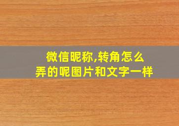 微信昵称,转角怎么弄的呢图片和文字一样