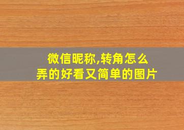 微信昵称,转角怎么弄的好看又简单的图片