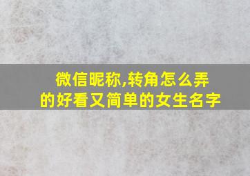 微信昵称,转角怎么弄的好看又简单的女生名字