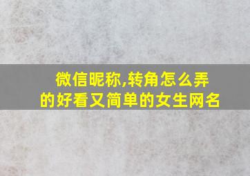 微信昵称,转角怎么弄的好看又简单的女生网名